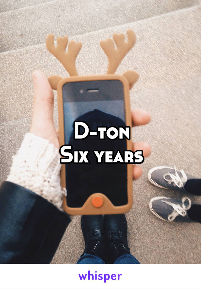 D-ton
Six years