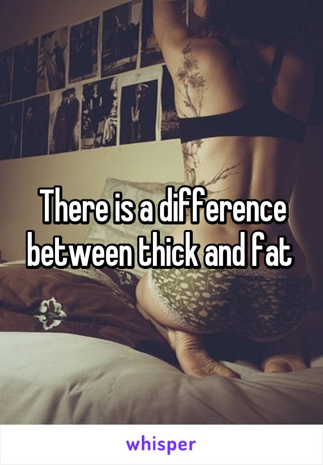 There is a difference between thick and fat 