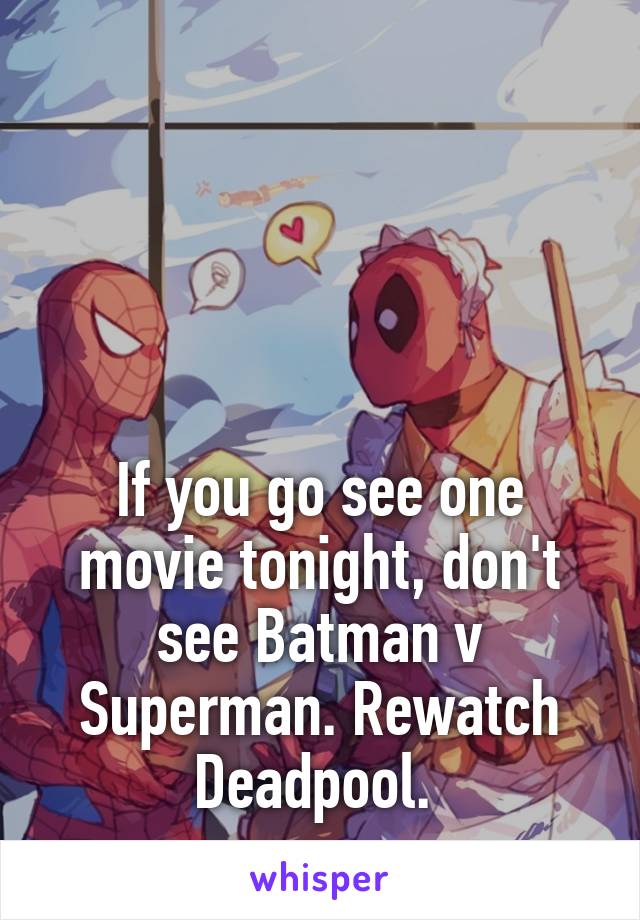 




If you go see one movie tonight, don't see Batman v Superman. Rewatch Deadpool. 