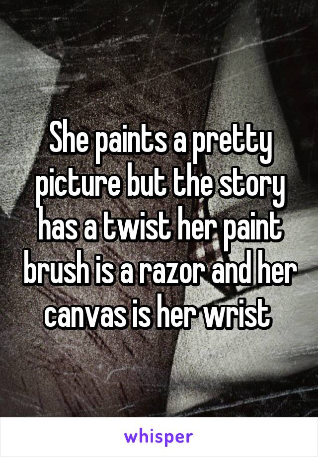 She paints a pretty picture but the story has a twist her paint brush is a razor and her canvas is her wrist 