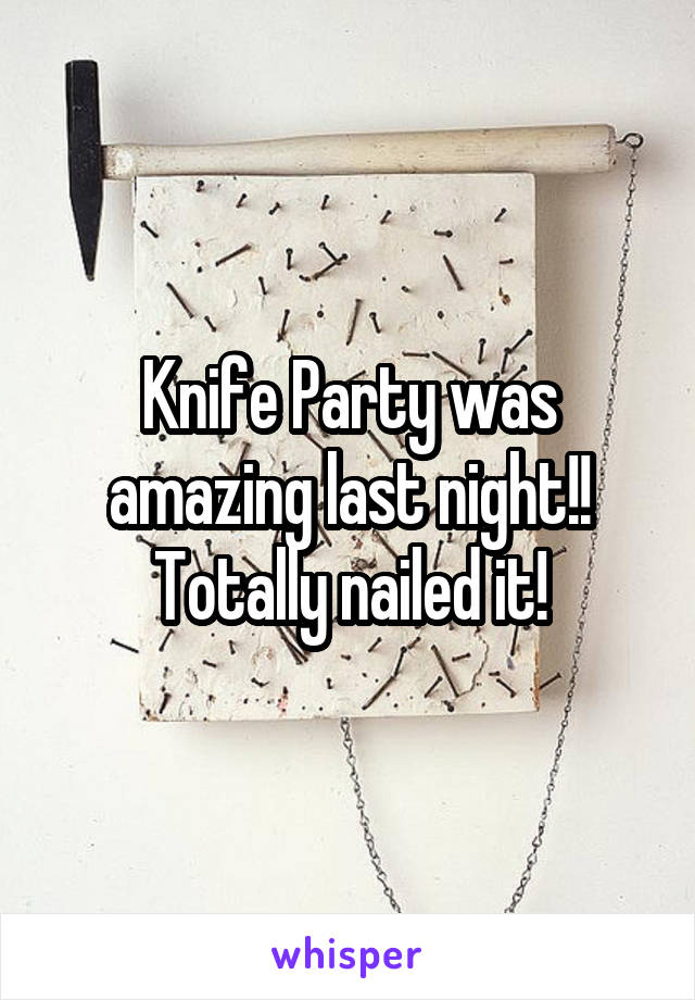 Knife Party was amazing last night!! Totally nailed it!