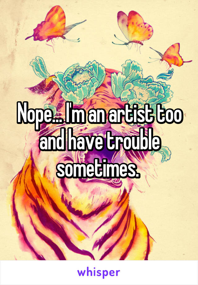 Nope... I'm an artist too and have trouble sometimes. 