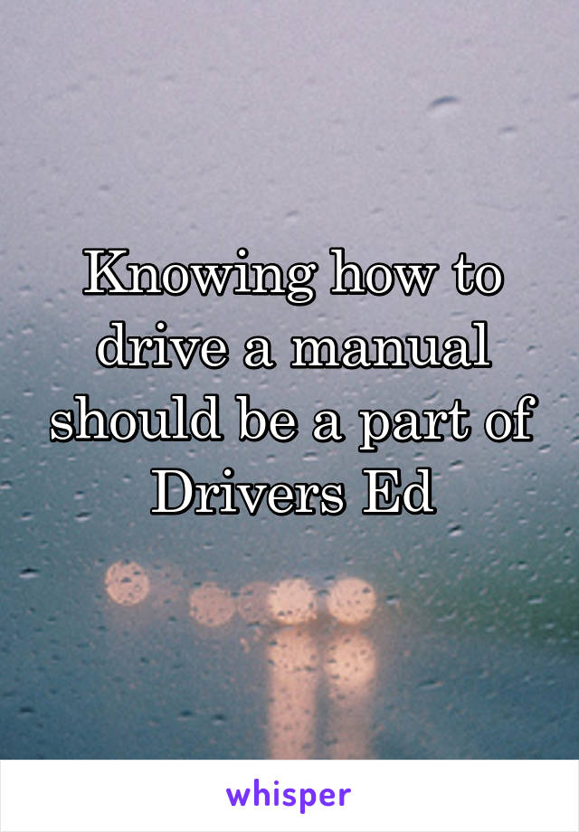 Knowing how to drive a manual should be a part of Drivers Ed
