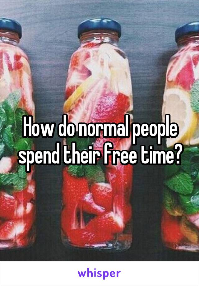 How do normal people spend their free time?