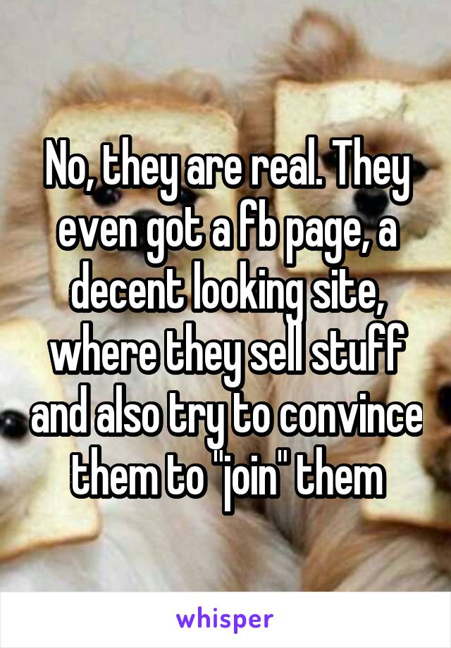 No, they are real. They even got a fb page, a decent looking site, where they sell stuff and also try to convince them to "join" them