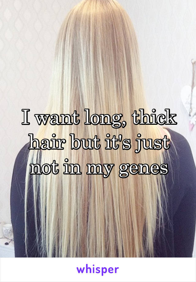 I want long, thick hair but it's just not in my genes