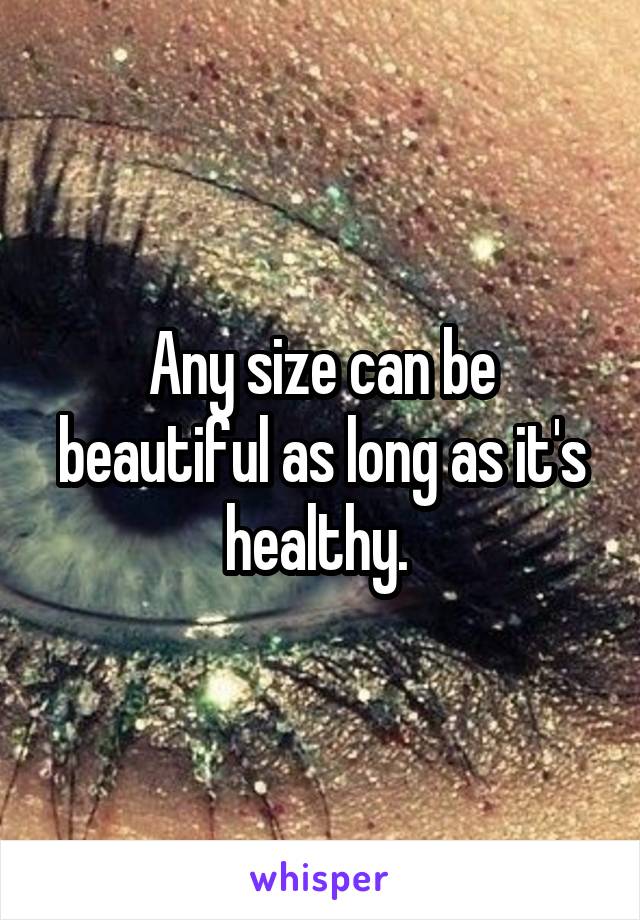 Any size can be beautiful as long as it's healthy. 