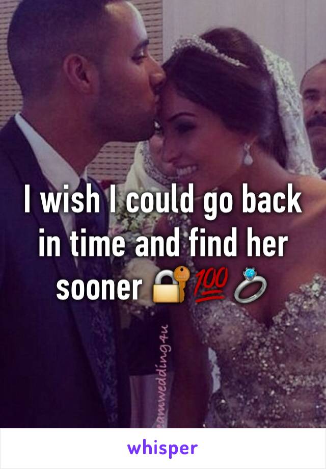 I wish I could go back in time and find her sooner 🔐💯💍