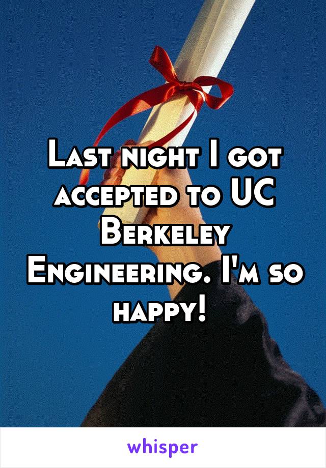 Last night I got accepted to UC Berkeley Engineering. I'm so happy! 