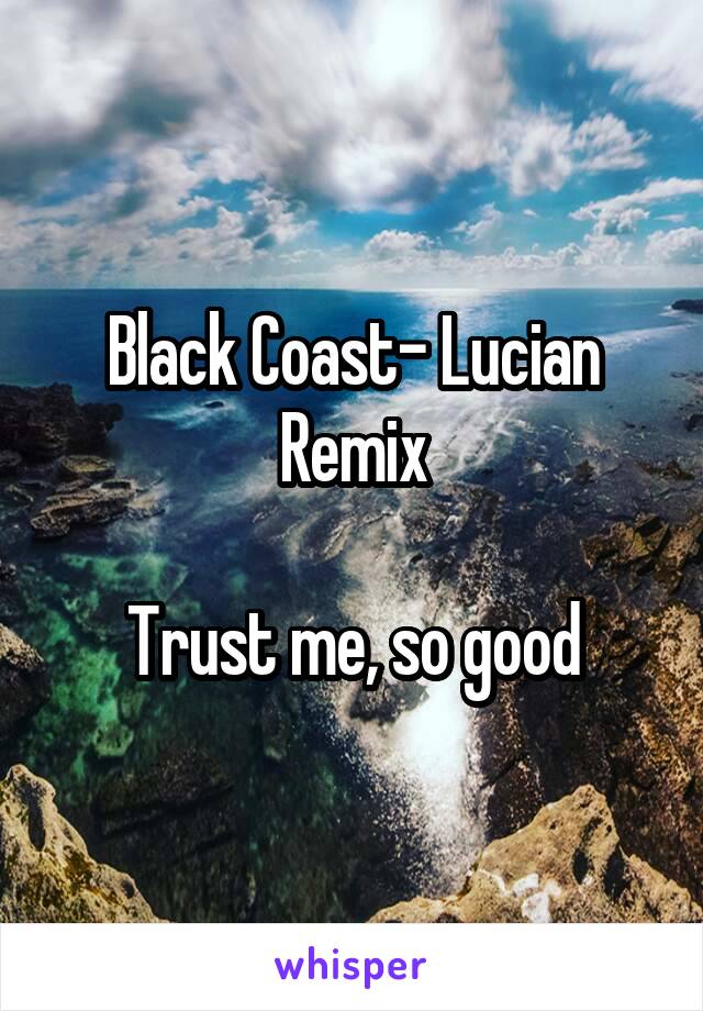 Black Coast- Lucian Remix

Trust me, so good