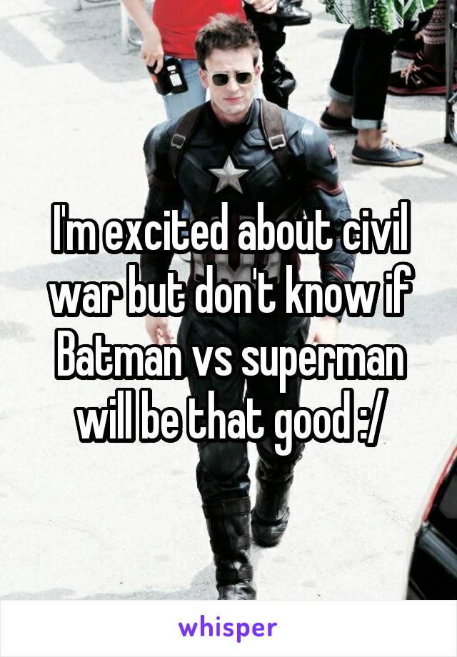 I'm excited about civil war but don't know if Batman vs superman will be that good :/