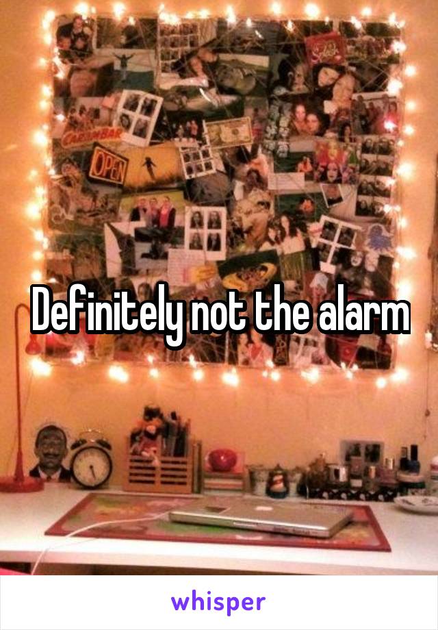 Definitely not the alarm