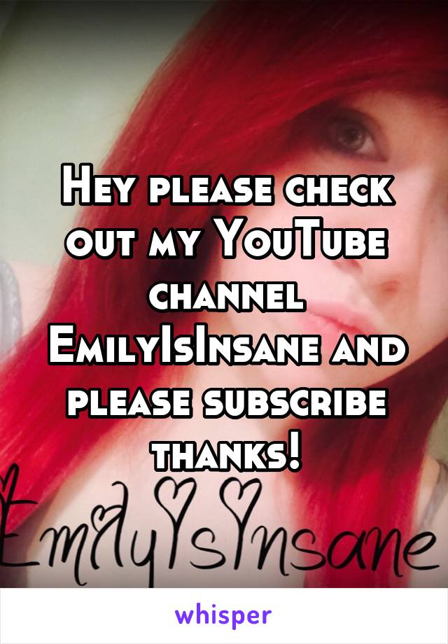 Hey please check out my YouTube channel EmilyIsInsane and please subscribe thanks!