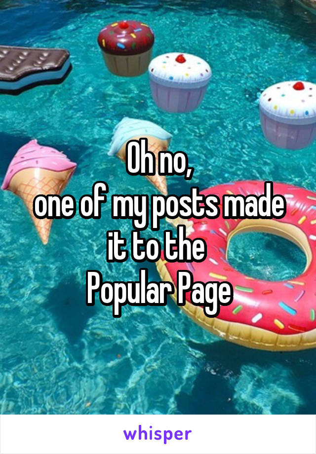 Oh no,
one of my posts made it to the 
Popular Page