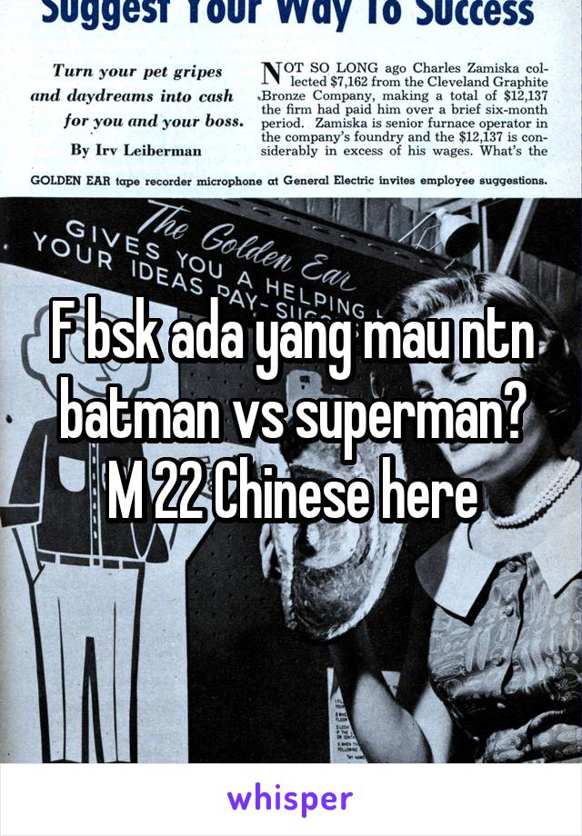 F bsk ada yang mau ntn batman vs superman? M 22 Chinese here