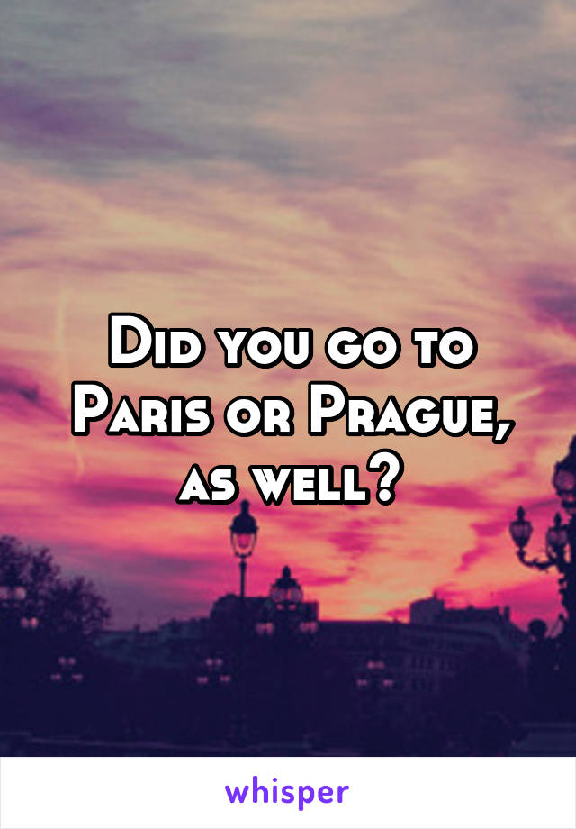 Did you go to Paris or Prague, as well?