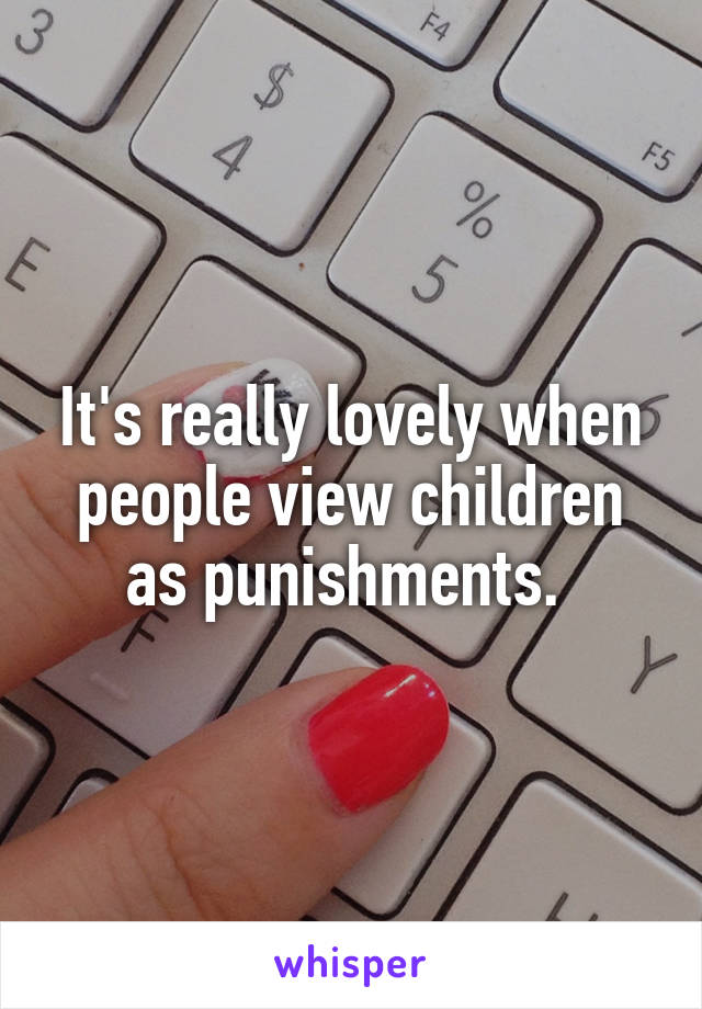 It's really lovely when people view children as punishments. 