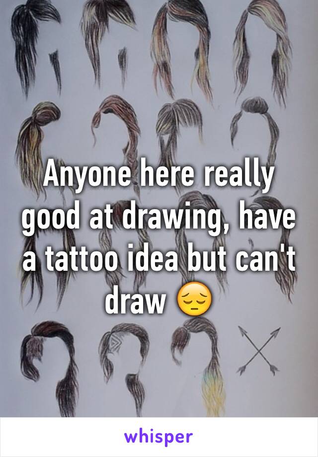 Anyone here really good at drawing, have a tattoo idea but can't draw 😔 