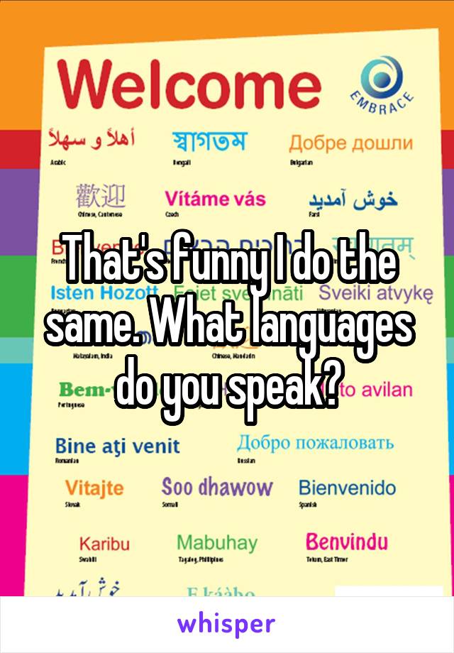 That's funny I do the same. What languages do you speak?