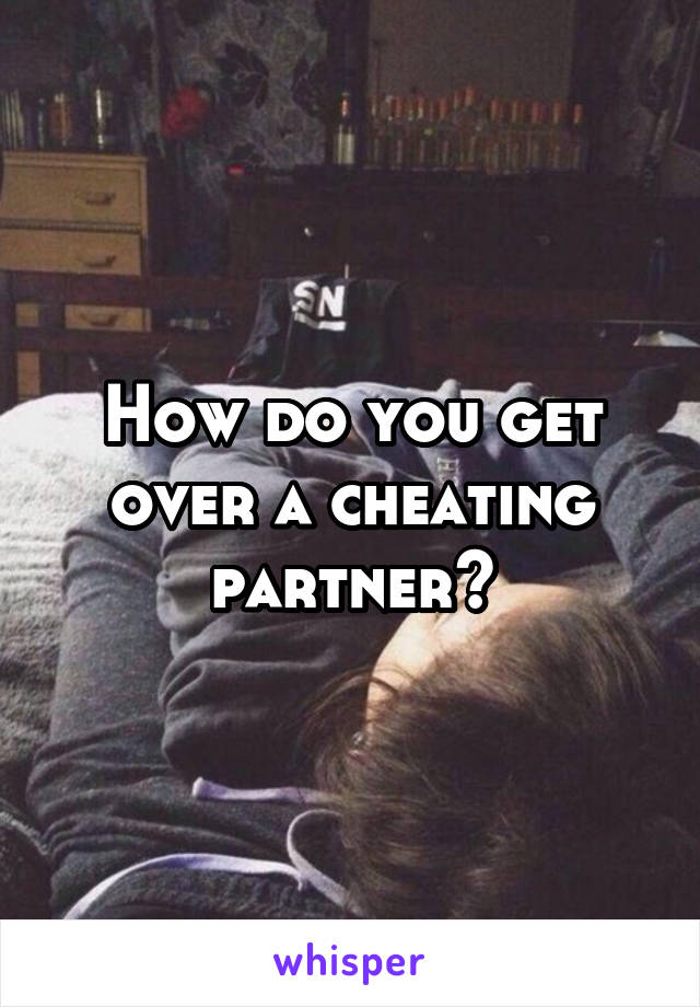 How do you get over a cheating partner?