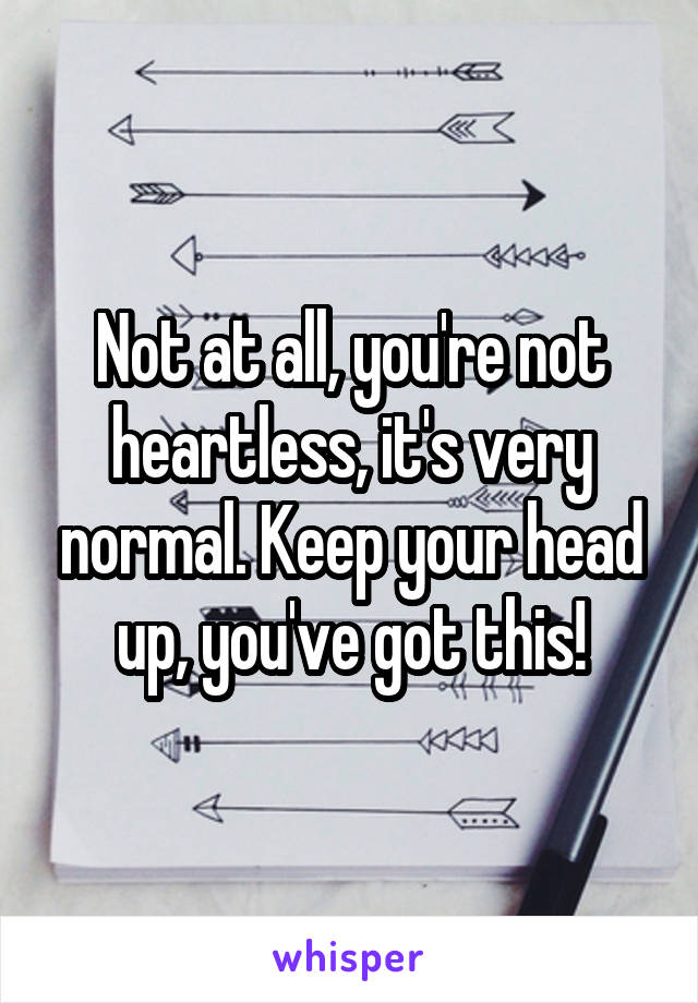 Not at all, you're not heartless, it's very normal. Keep your head up, you've got this!