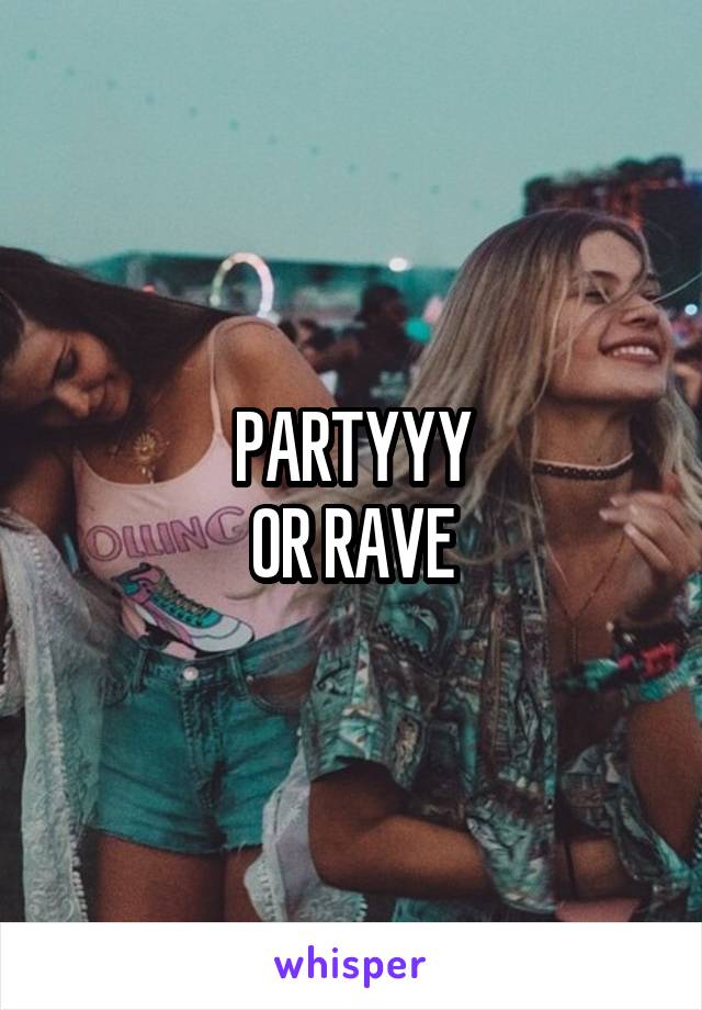 PARTYYY
OR RAVE