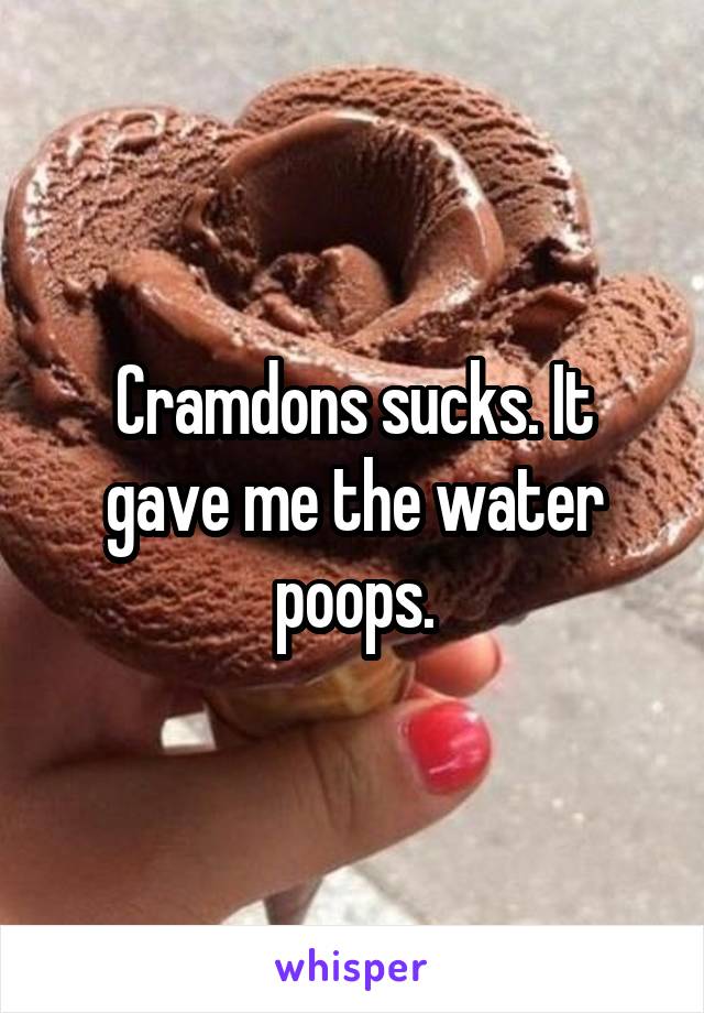 Cramdons sucks. It gave me the water poops.