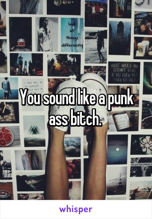 You sound like a punk ass bitch. 