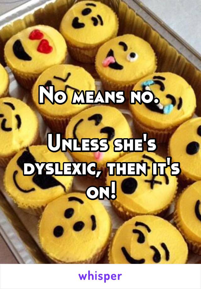 No means no. 

Unless she's dyslexic, then it's on!