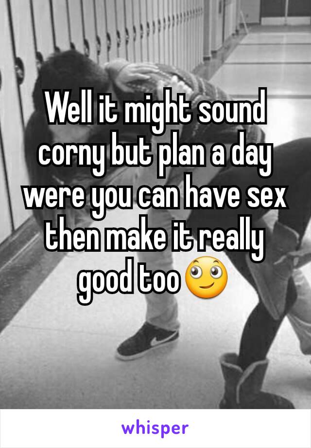 Well it might sound corny but plan a day were you can have sex then make it really good too🙄