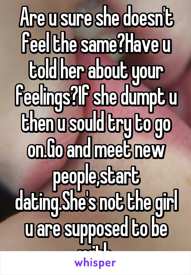 Are u sure she doesn't feel the same?Have u told her about your feelings?If she dumpt u then u sould try to go on.Go and meet new people,start dating.She's not the girl u are supposed to be with.