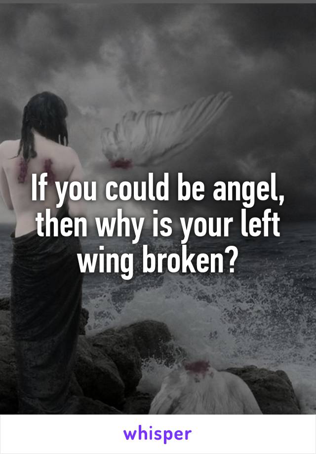 If you could be angel,
then why is your left wing broken?