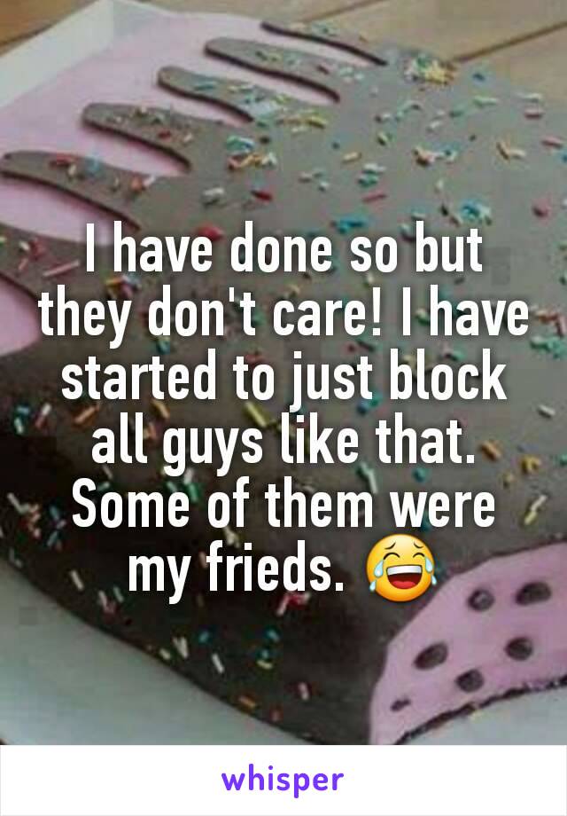 I have done so but they don't care! I have started to just block all guys like that. Some of them were my frieds. 😂