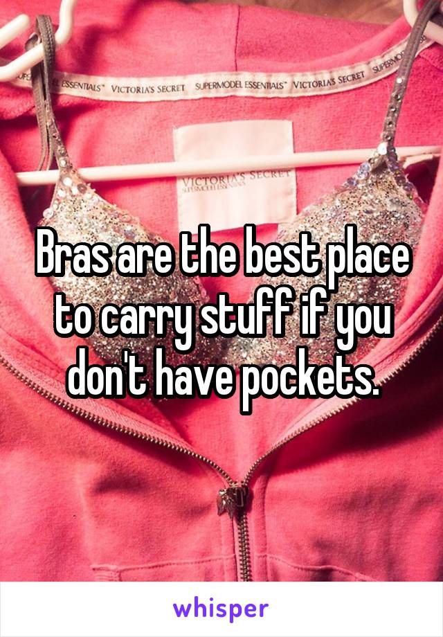 Bras are the best place to carry stuff if you don't have pockets.