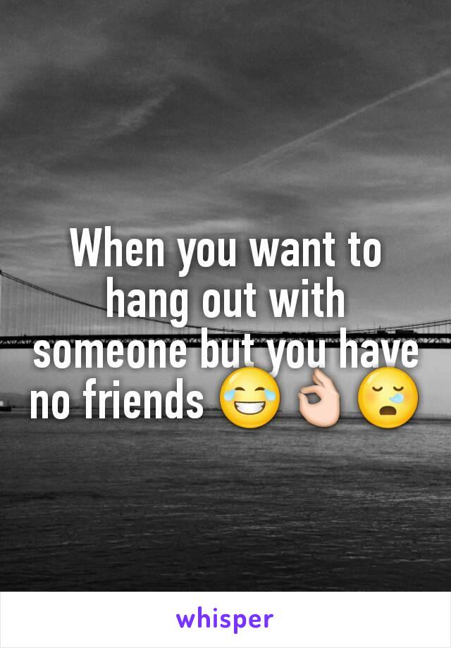 When you want to hang out with someone but you have no friends 😂👌😪