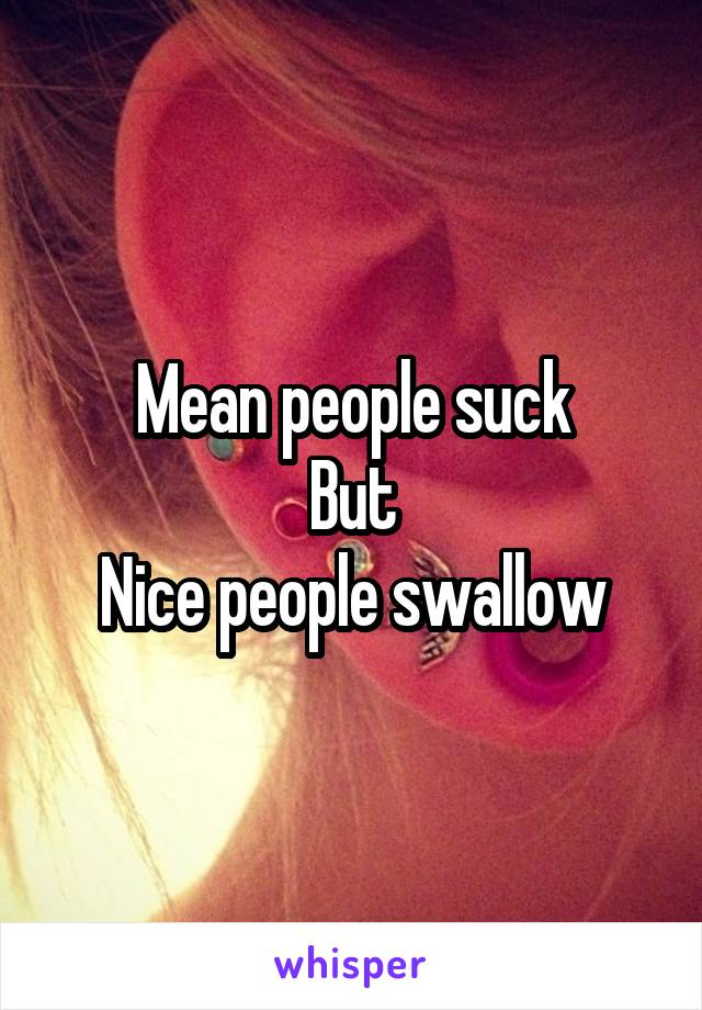 Mean people suck
But
Nice people swallow