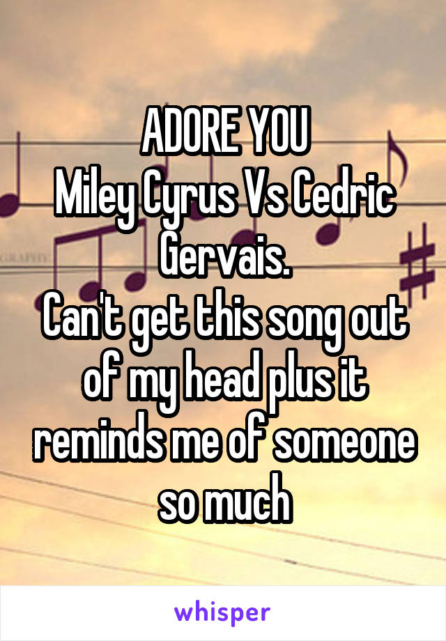 ADORE YOU
Miley Cyrus Vs Cedric Gervais.
Can't get this song out of my head plus it reminds me of someone so much