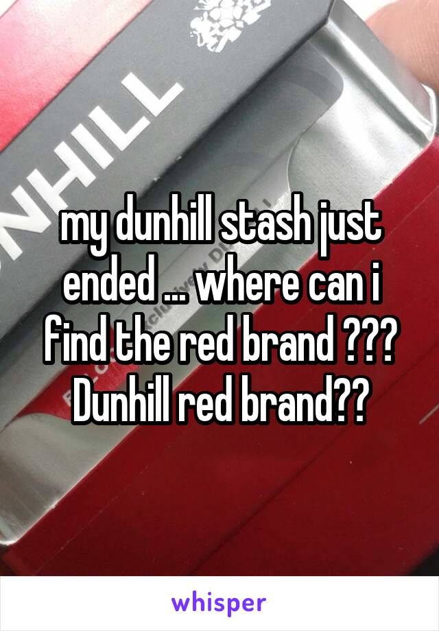 my dunhill stash just ended ... where can i find the red brand ??? Dunhill red brand??