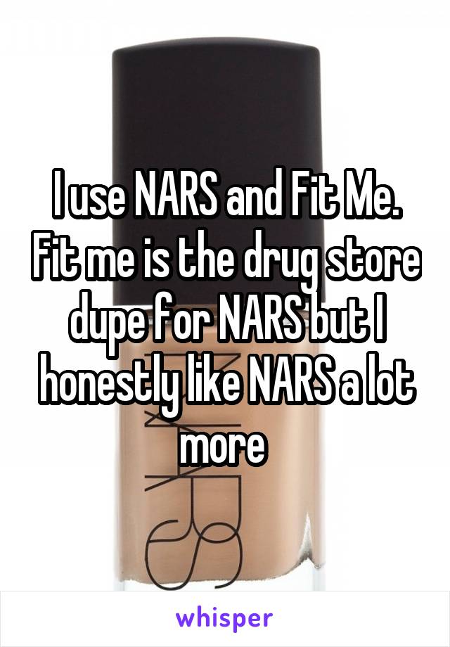 I use NARS and Fit Me. Fit me is the drug store dupe for NARS but I honestly like NARS a lot more 