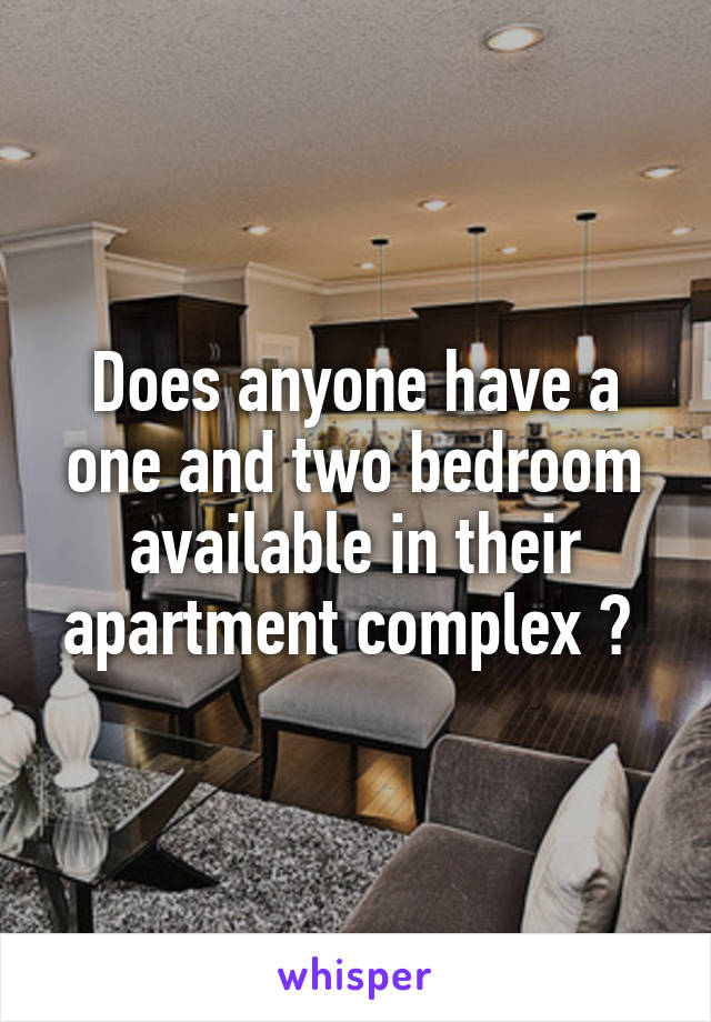 Does anyone have a one and two bedroom available in their apartment complex ? 