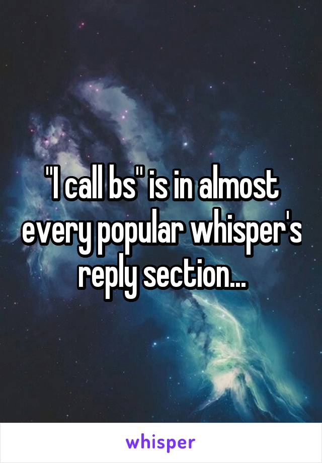 "I call bs" is in almost every popular whisper's reply section...