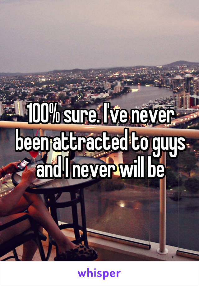 100% sure. I've never been attracted to guys and I never will be