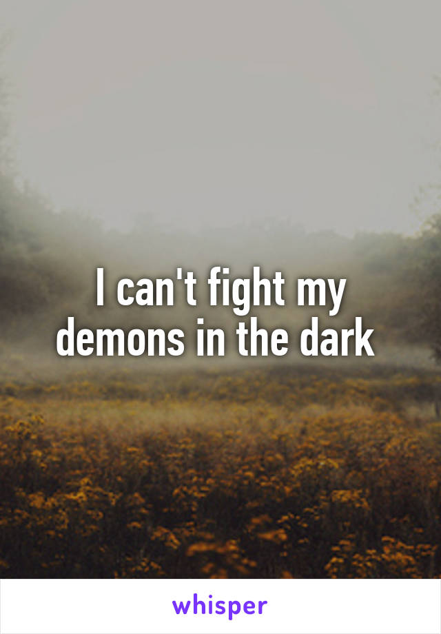 I can't fight my demons in the dark 