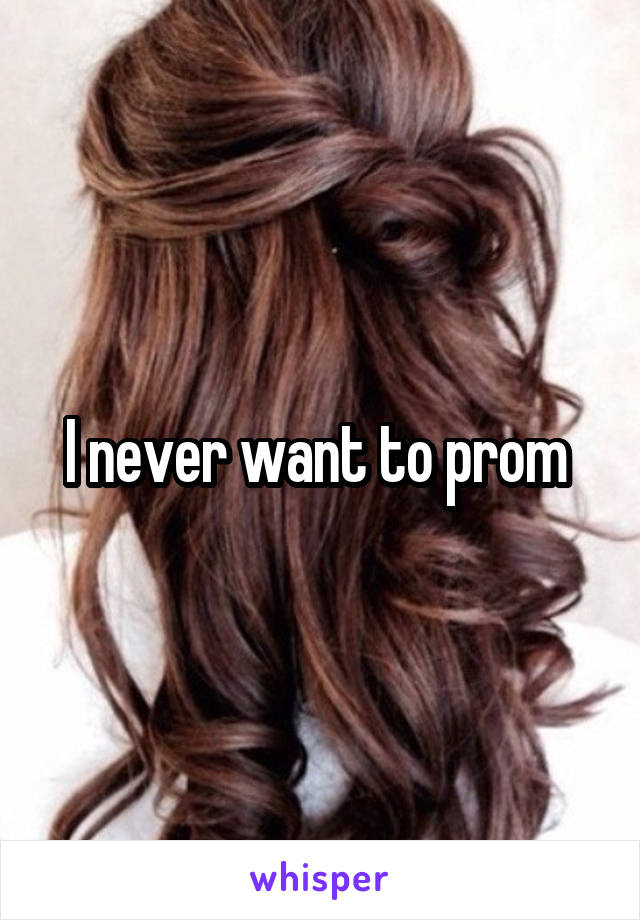 I never want to prom 