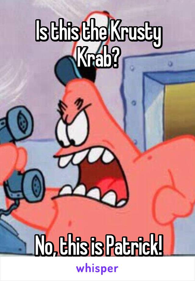 Is this the Krusty Krab?






No, this is Patrick!