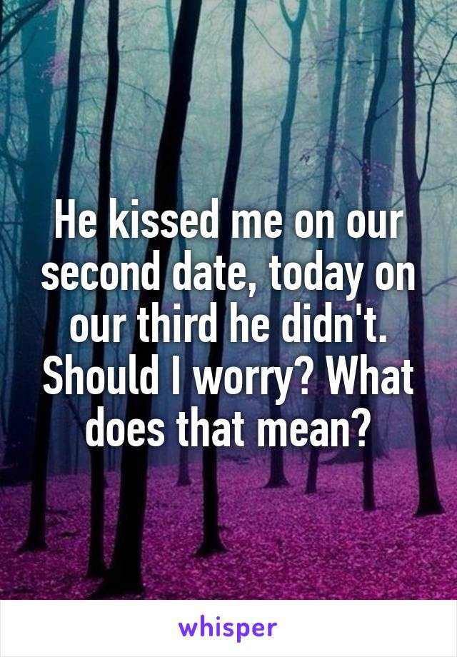 He kissed me on our second date, today on our third he didn't. Should I worry? What does that mean?