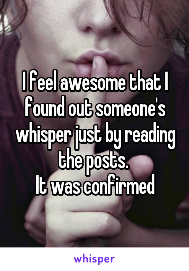 I feel awesome that I found out someone's whisper just by reading the posts. 
It was confirmed