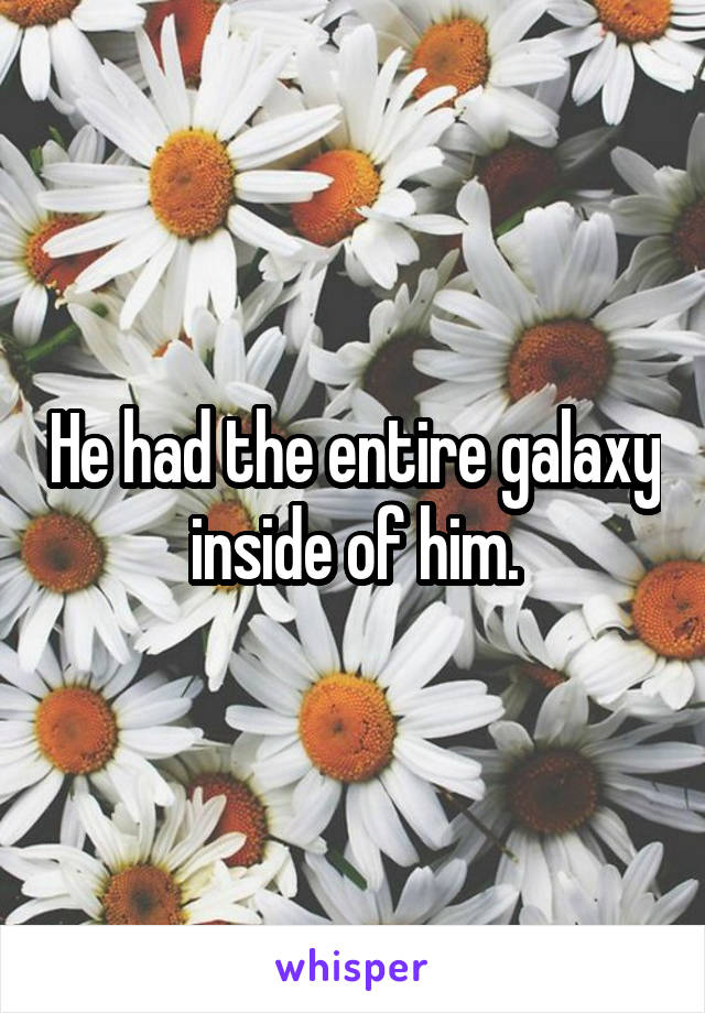 He had the entire galaxy inside of him.