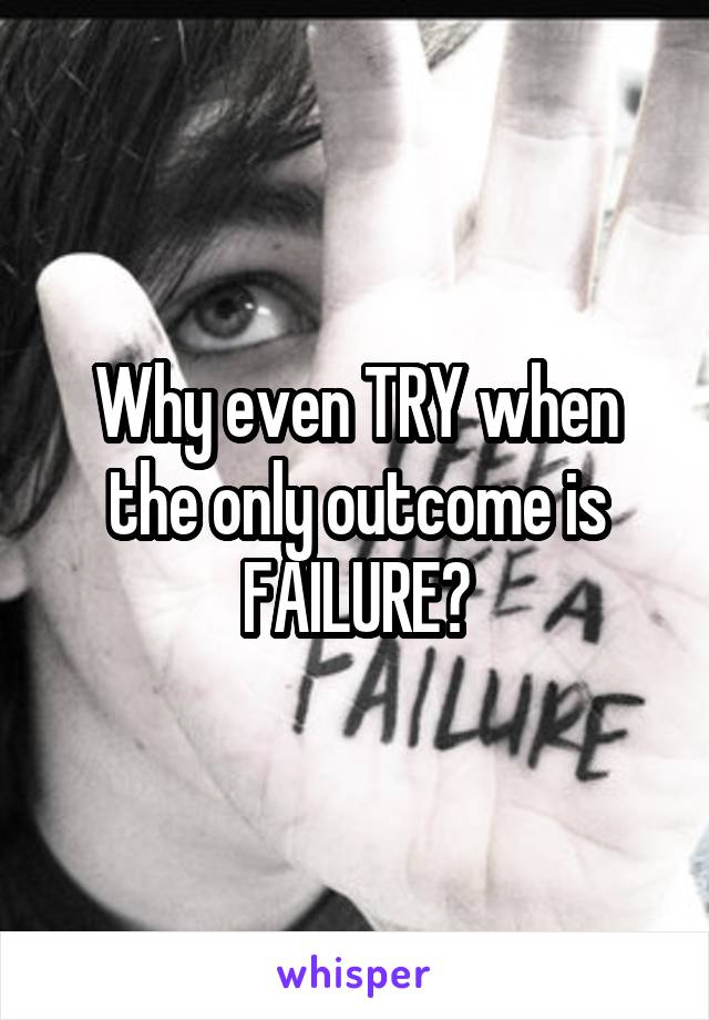 Why even TRY when the only outcome is FAILURE?