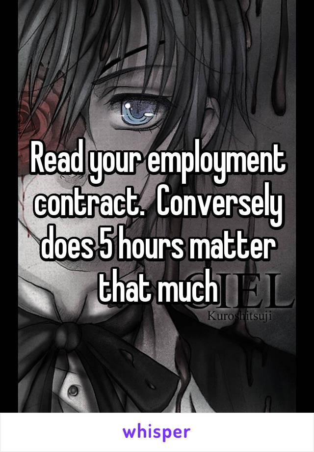 Read your employment contract.  Conversely does 5 hours matter that much